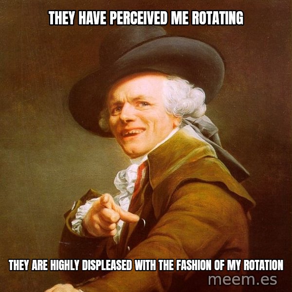 Joseph Ducreux meme: They have perceived me rotating / They are highly displeased with the fashion of my rotation