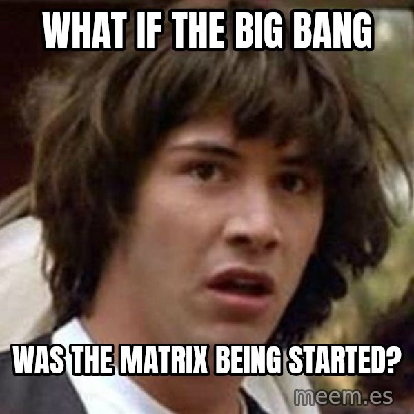 Conspiracy Keanu meme: what if the big bang / was the matrix being started?