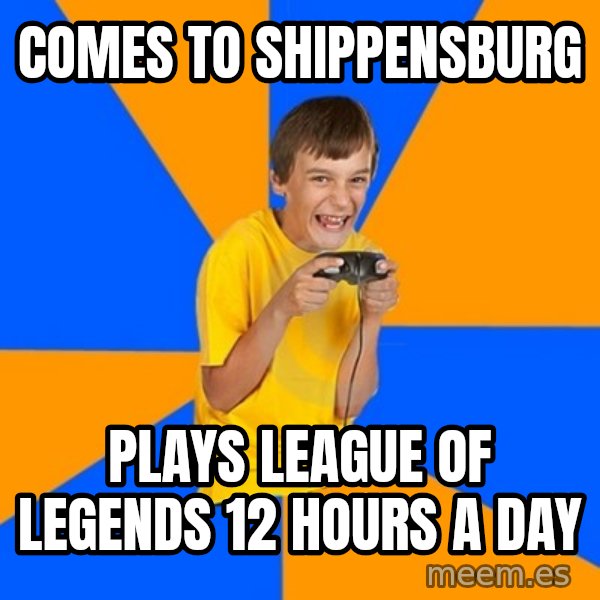 Annoying Gamer Kid meme: Comes to Shippensburg / Plays LEague of LEgends 12 hours a day