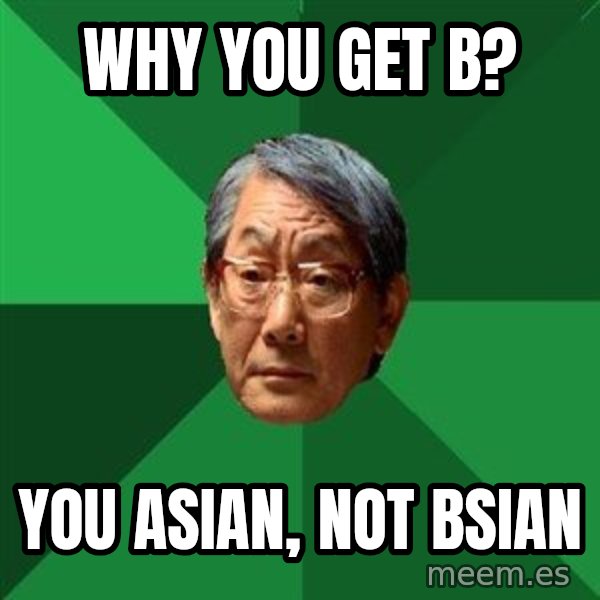 High Expectations Asian Father meme: Why you get b? / you Asian, not Bsian