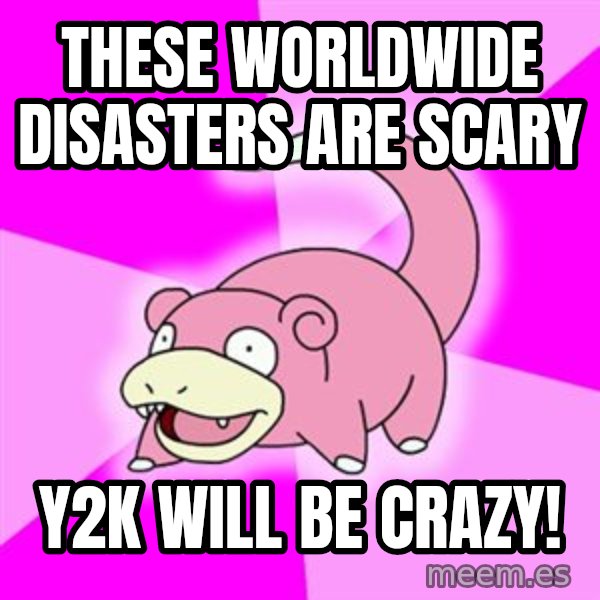 Slowpoke meme: THESE WORLDWIDE DISASTERS ARe SCARY / Y2K will be crazy!