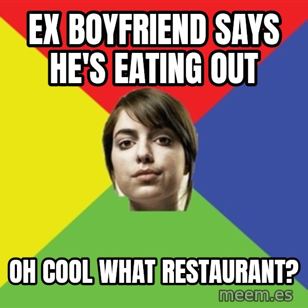 Non Jealous Girl meme: ex Boyfriend says he's eating out / Oh cool what restaurant?
