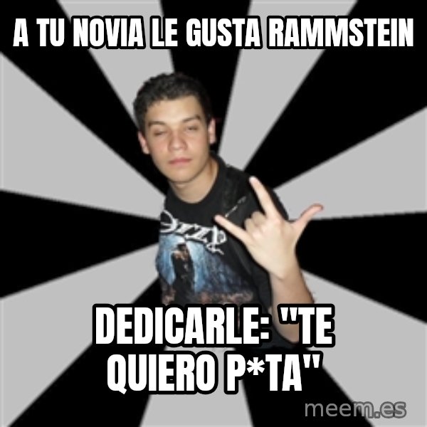 Metal Boy From Hell meme: a tu novia le gusta  rammstein / dedicarle: ''te quiero p*ta''