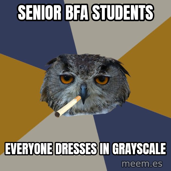 Art Student Owl meme: Senior BFA Students / Everyone dresses in grayscale