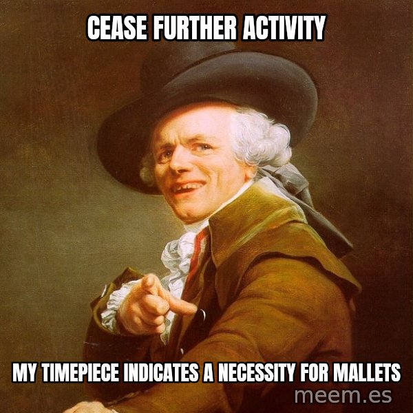 Joseph Ducreux meme: cease further activity / my timepiece indicates a necessity for mallets