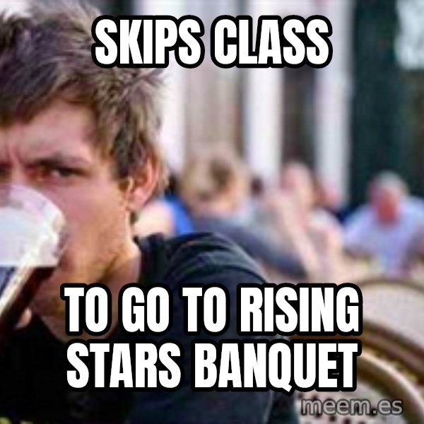 The Lazy College Senior meme: Skips class / to go to rising stars banquet