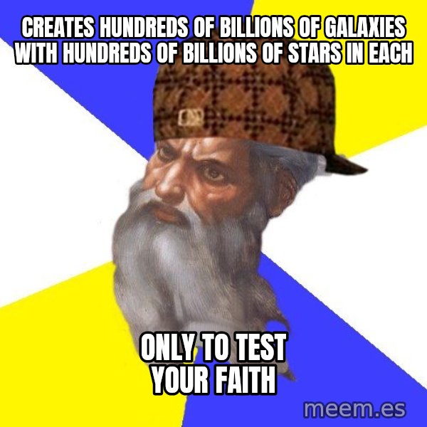 Scumbag God meme: Creates hundreds of billions of galaxies with hundreds of billions of stars in each / only to test your faith