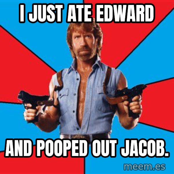 Chuck Norris  meme: I JUST ATE EDWARD / AND POOPED OUT JACOB.