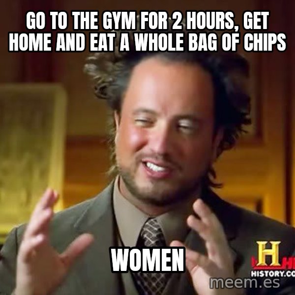 Ancient Aliens meme: Go to the GYM for 2 hours, get home and eat a whole bag of chips / women