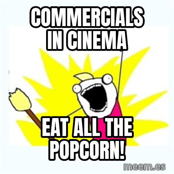 X ALL THE THINGS meme: Commercials in cinema / eat all the popcorn!