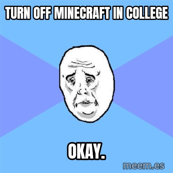 Okay Guy meme: Turn off minecraft in college / Okay.
