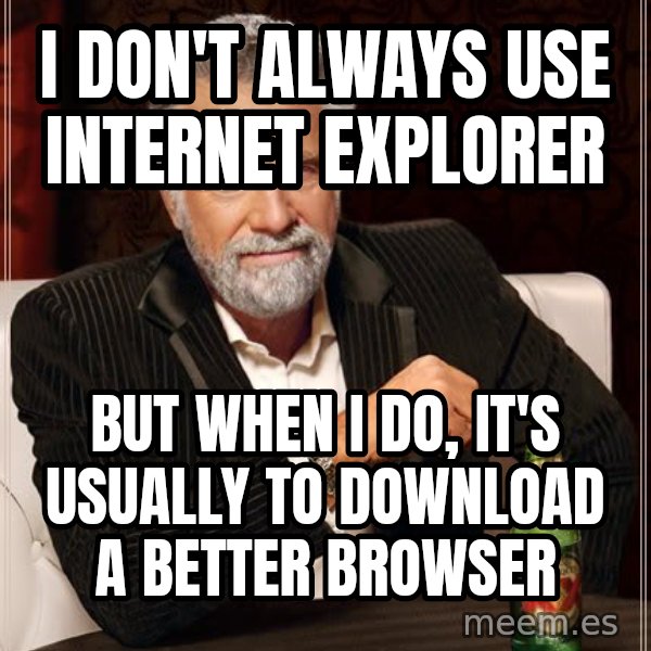 The Most Interesting Man In The World meme: i don't always use internet explorer / but when i do, it's usually to download a better browser