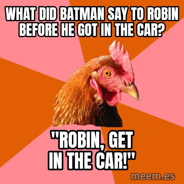 Anti Joke Chicken meme: What did batman say to robin before he got in the car? / "Robin, get in the car!"