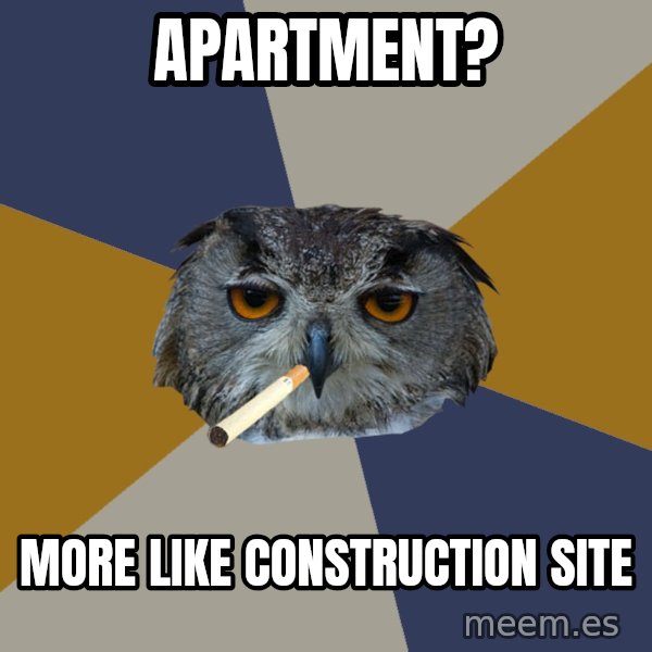 Art Student Owl meme: Apartment? / More like construction site