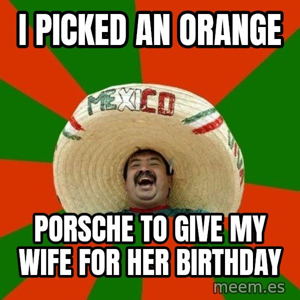 Successful Mexican meme: i picked an orange / porsche to give my wife for her birthday
