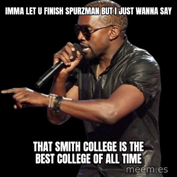 Kanye West meme: Imma let u finish spurzman but I just wanna say / That smith college is the best college of all time