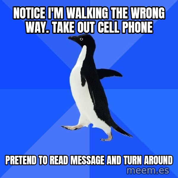 Socially Awkward Penguin meme: Notice I'm walking the wrong way. take out cell phone / pretend to read message and turn around