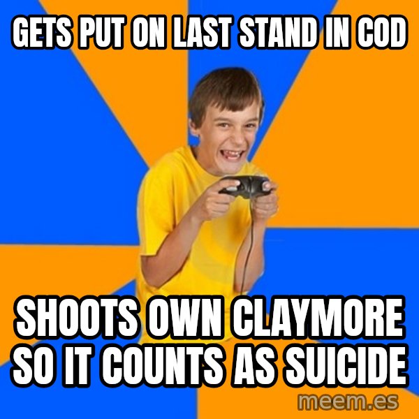 Annoying Gamer Kid meme: Gets put on last stand in cod / shoots own claymore so it counts as suicide