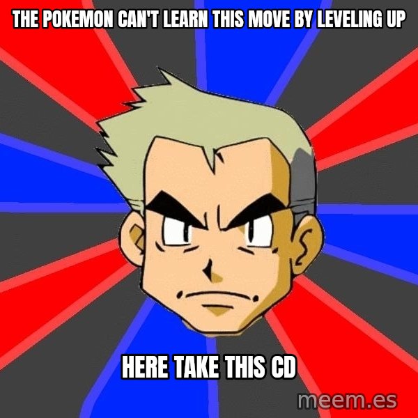 Professor Oak meme: the pokemon can't learn this move by leveling up / here take this cd