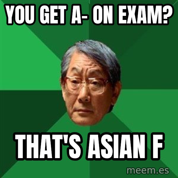 High Expectations Asian Father meme: You get a- on exam? / that's asian F