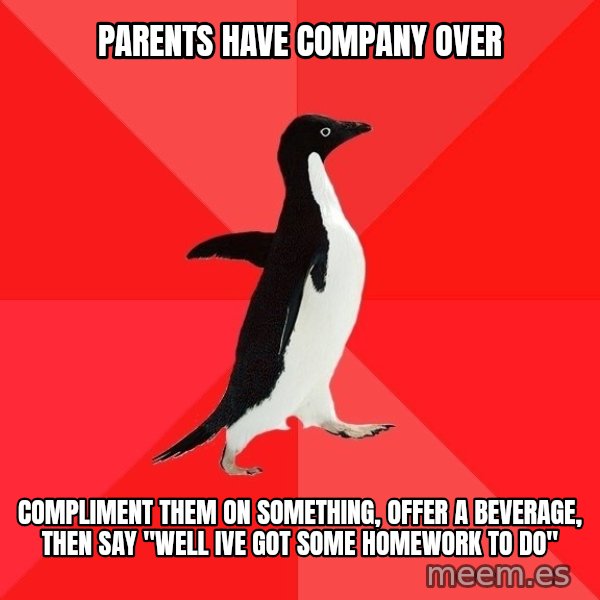 Socially Awesome Penguin meme: Parents have company over / Compliment them on something, offer a beverage, then say "well Ive got some homework to do"