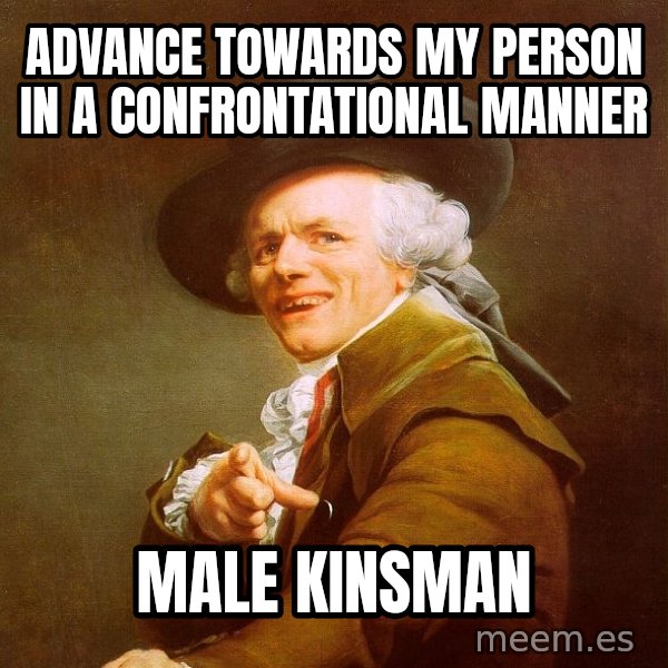 Joseph Ducreux meme: advance towards my person in a confrontational manner / male kinsman