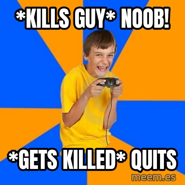 Annoying Gamer Kid meme: *kills guy* NOOB! / *gets killed* quits