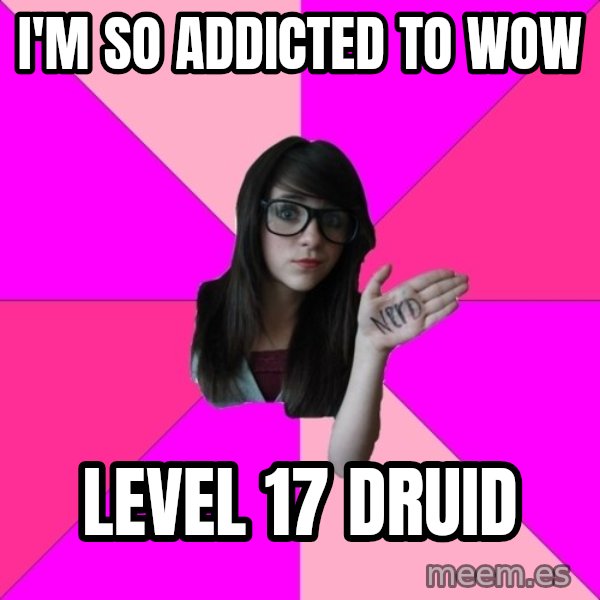 Idiot Nerd Girl meme: I'm so addicted to Wow / Level 17 Druid
