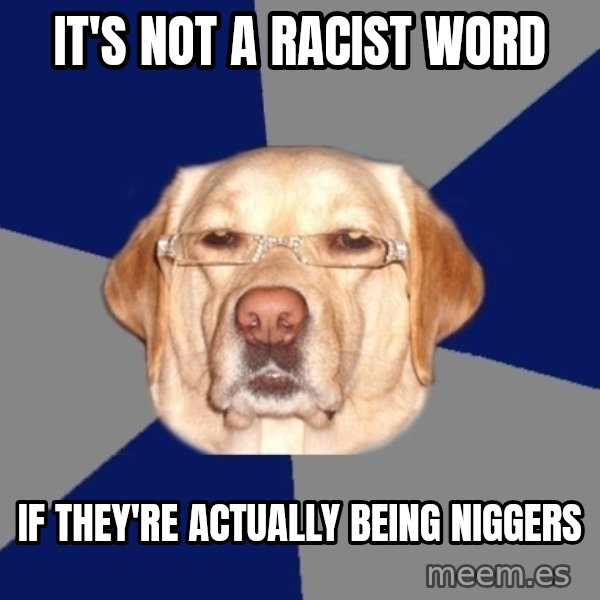 Racist Dog meme: it's not a racist word / if they're actually being niggers