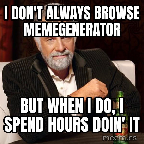 The Most Interesting Man In The World meme: I DON'T ALWAYS BROWSE MEMEGENERATOR / BUT WHEN I DO, I SPEND HOURS DOIN' IT
