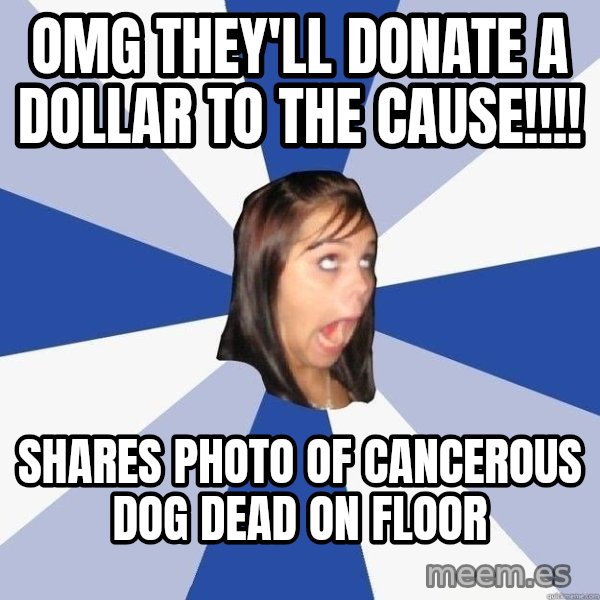 Annoying Facebook Girl meme: Omg they'll donate a dollar to the cause!!!! / shares photo of cancerous dog dead on floor