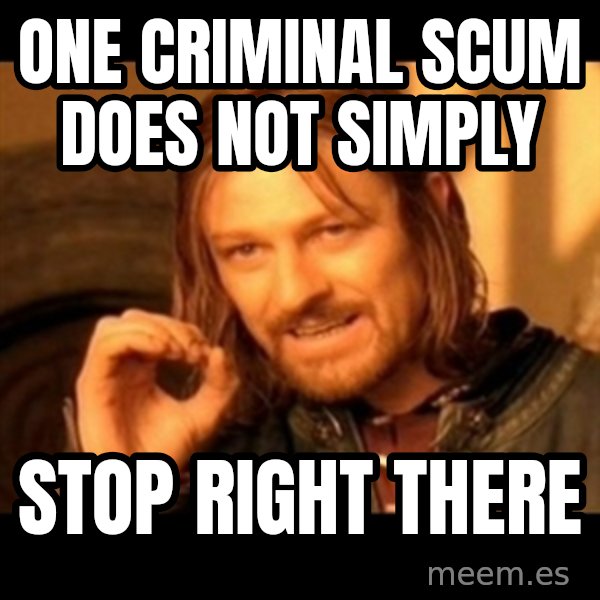One Does Not Simply meme: one criminal scum does not simply / stop right there