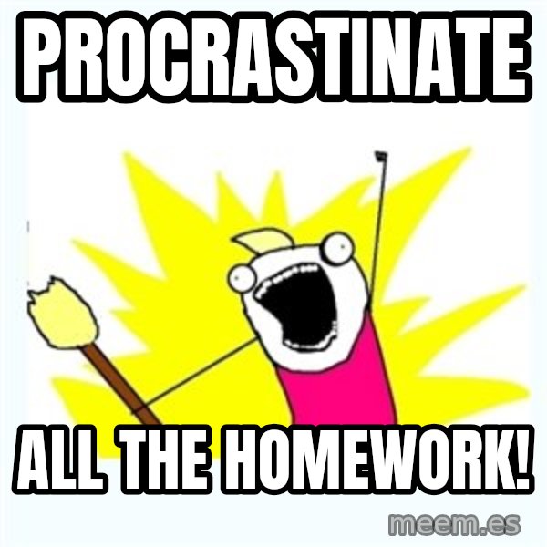 X ALL THE THINGS meme: procrastinate / all the homework!