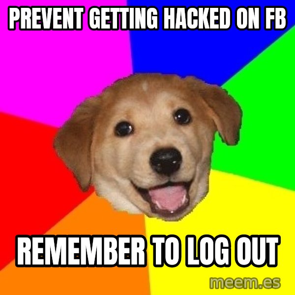 Advice Dog meme: prevent getting hacked on fb / remember to log out