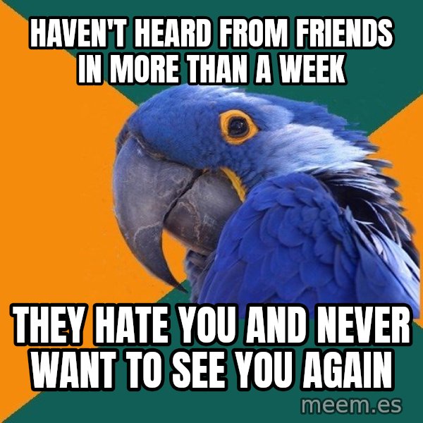 Paranoid Parrot meme: haven't heard from friends in more than a week / they hate you and  never want to see you again