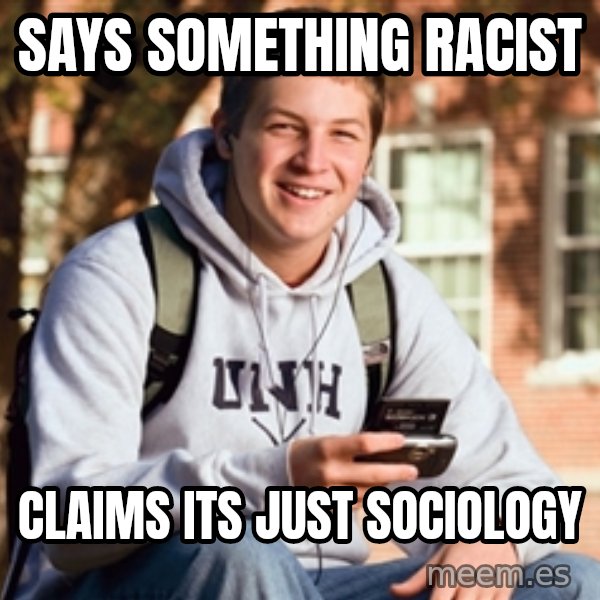 College Freshman meme: Says something racist / claims its just sociology
