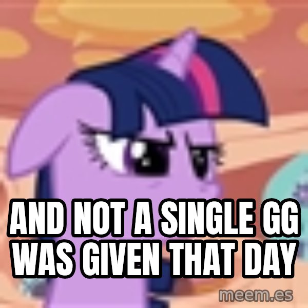 My Little Pony meme: And not a single GG was given that day