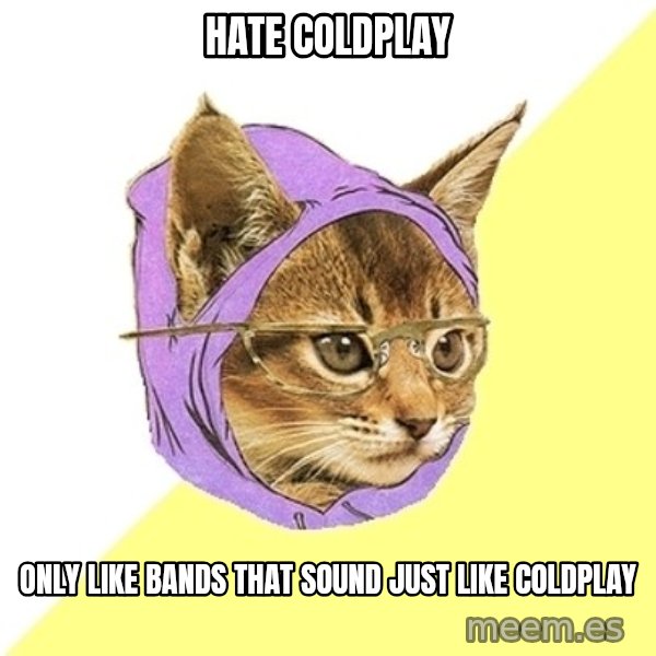 Hipster Kitty meme: HATE COLDPLAY / ONLY LIKE BANDS THAT SOUND JUST LIKE COLDPLAY
