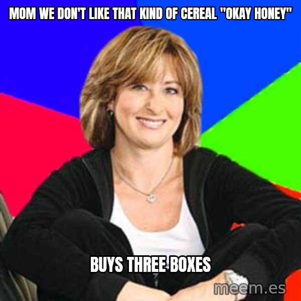 Sheltering Suburban Mom meme: Mom we don't like that kind of cereal "okay honey" / Buys three boxes