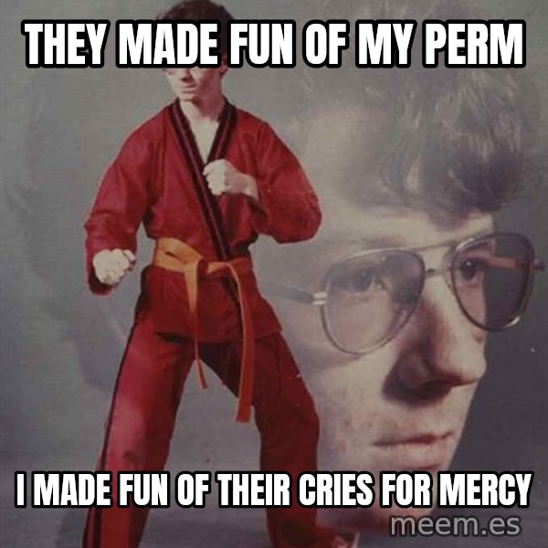 PTSD Karate Kyle meme: they made fun of my perm / i made fun of their cries for mercy