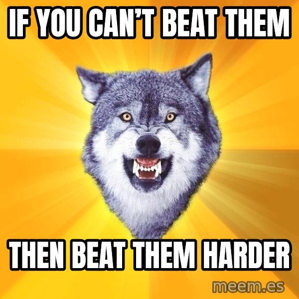 Courage Wolf meme: If you can’t beat them / then beat them harder