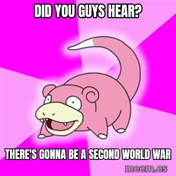 Slowpoke meme: Did you guys hear? / There's gonna be a second world war