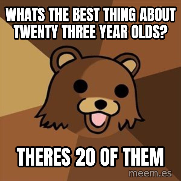 Pedobear meme: whats the best thing about twenty three year olds? / theres 20 of them