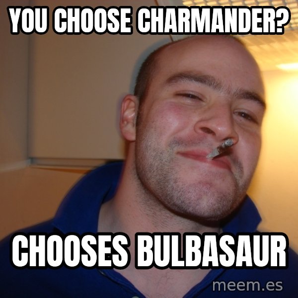 Good Guy Greg meme: You choose charmander? / chooses bulbasaur
