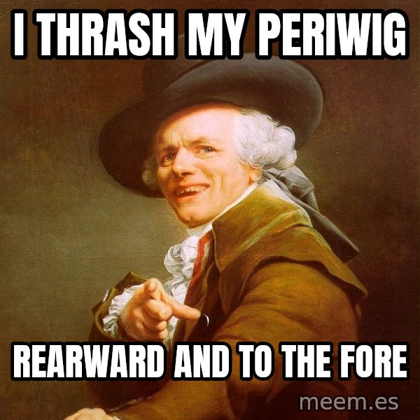 Joseph Ducreux meme: I thrash my periwig / rearward and to the fore
