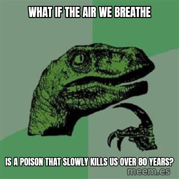 Philosoraptor meme: WHAT IF THE AIR WE BREATHE / iS A POISON THAT SLOWLY KILLS US OVER 80 YEARS?