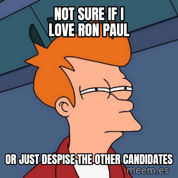 Futurama Fry meme: not sure if i love ron paul / or just despise the other candidates