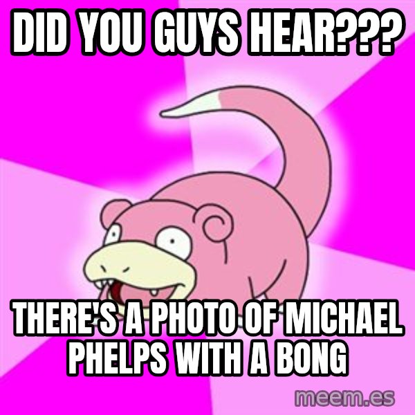 Slowpoke meme: DID YOU GUYS HEAR??? / THERE'S A PHOTO OF MICHAEL PHELPS WITH A BONG