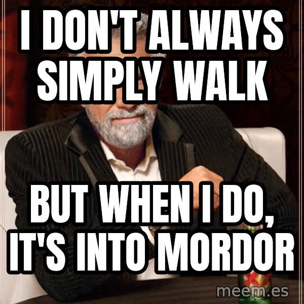The Most Interesting Man In The World meme: I don't always simply walk / but when i do, it's into mordor