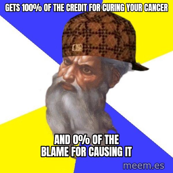 Scumbag God meme: Gets 100% of the credit for curing your cancer / and 0% of the blame for causing it